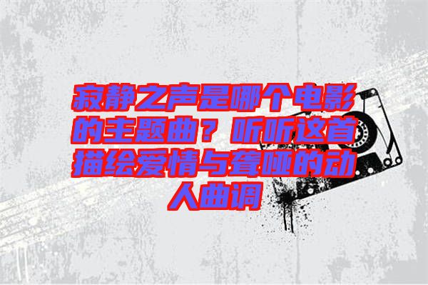 寂靜之聲是哪個電影的主題曲？聽聽這首描繪愛情與聾啞的動人曲調(diào)