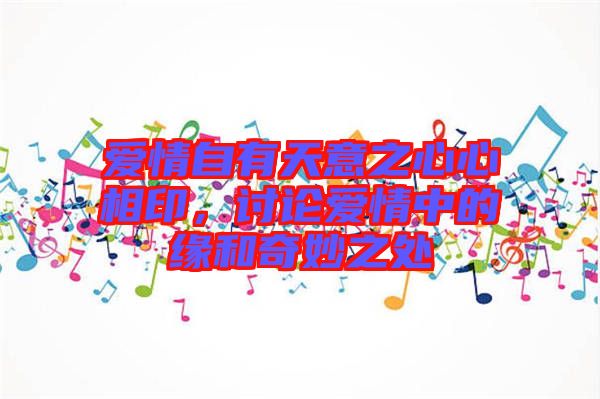 愛(ài)情自有天意之心心相印，討論愛(ài)情中的緣和奇妙之處