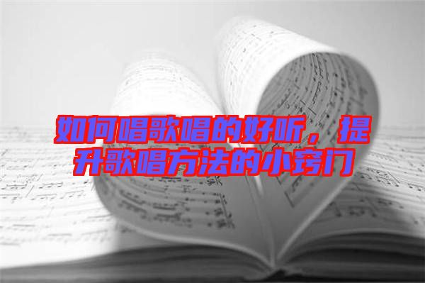 如何唱歌唱的好聽，提升歌唱方法的小竅門