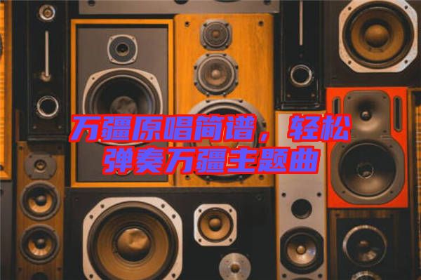 萬疆原唱簡譜，輕松彈奏萬疆主題曲