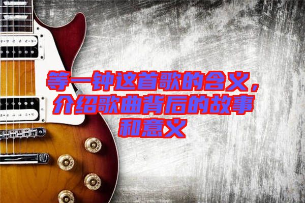 等一鐘這首歌的含義，介紹歌曲背后的故事和意義