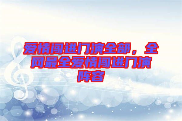 愛(ài)情闖進(jìn)門(mén)演全部，全網(wǎng)最全愛(ài)情闖進(jìn)門(mén)演陣容