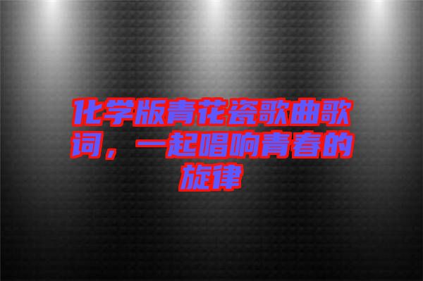化學(xué)版青花瓷歌曲歌詞，一起唱響青春的旋律