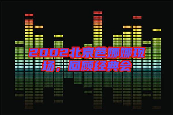 2002北京芭娜娜現(xiàn)場，回顧經(jīng)典會