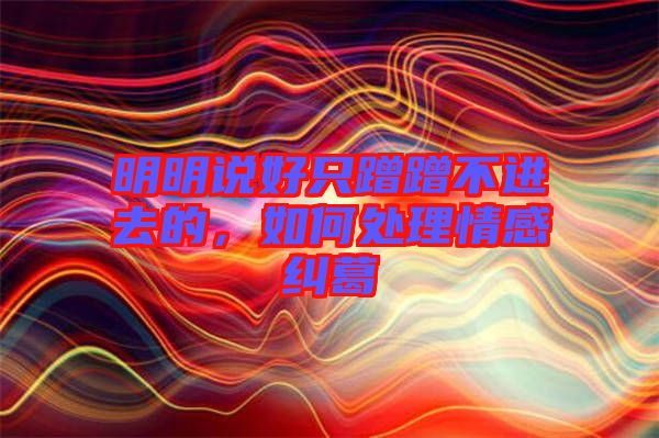 明明說好只蹭蹭不進去的，如何處理情感糾葛