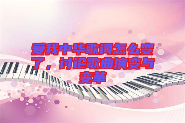 愛我中華歌詞怎么變了，討論歌曲演變與變革