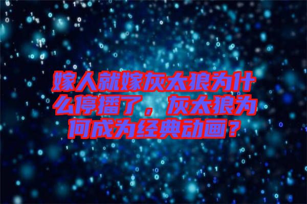 嫁人就嫁灰太狼為什么停播了，灰太狼為何成為經(jīng)典動(dòng)畫？