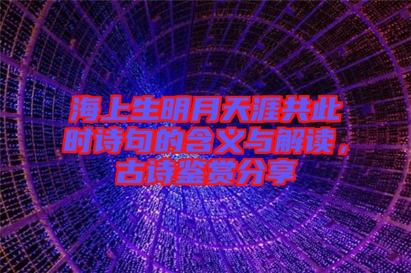 海上生明月天涯共此時詩句的含義與解讀，古詩鑒賞分享