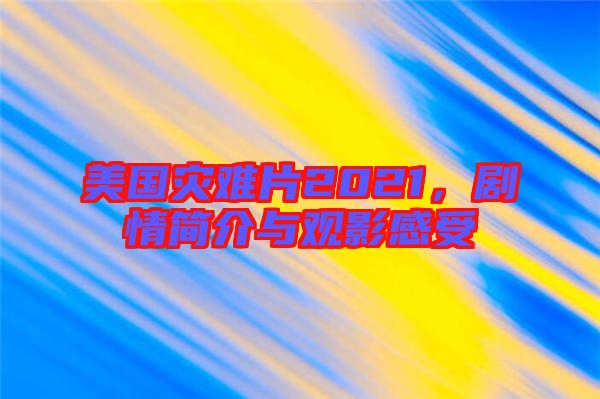 美國(guó)災(zāi)難片2021，劇情簡(jiǎn)介與觀影感受