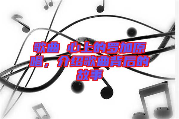 歌曲巜心上的羅加原唱，介紹歌曲背后的故事