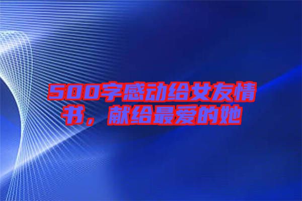 500字感動給女友情書，獻(xiàn)給最愛的她