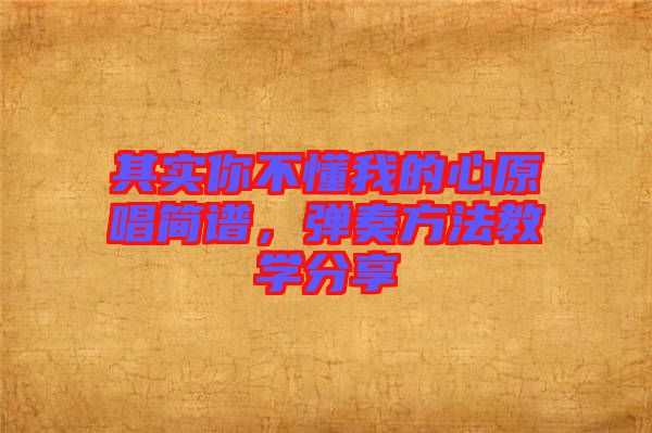 其實(shí)你不懂我的心原唱簡(jiǎn)譜，彈奏方法教學(xué)分享