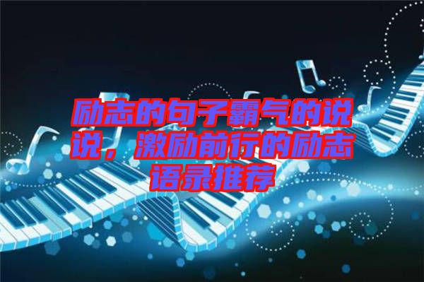 勵志的句子霸氣的說說，激勵前行的勵志語錄推薦
