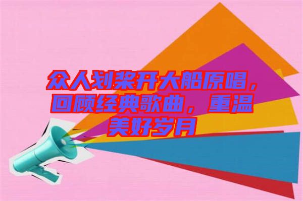 眾人劃槳開大船原唱，回顧經(jīng)典歌曲，重溫美好歲月