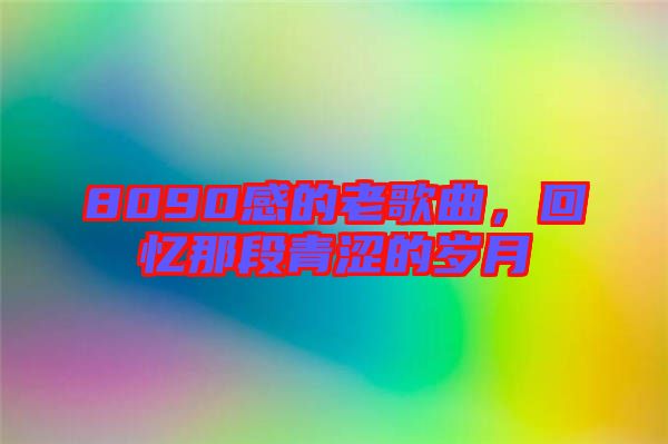 8090感的老歌曲，回憶那段青澀的歲月
