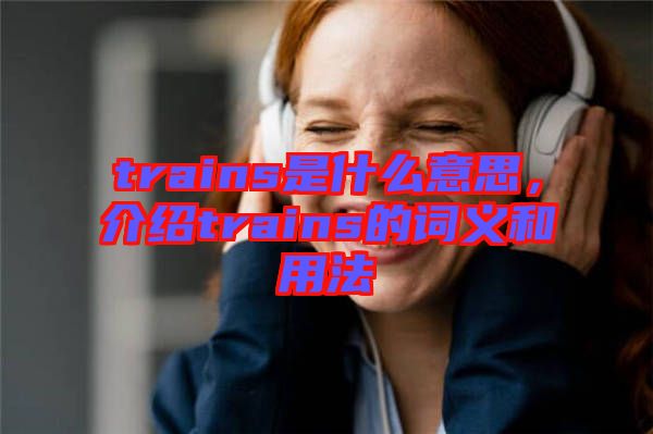 trains是什么意思，介紹trains的詞義和用法