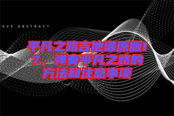 平凡之路吉他譜原版17，彈奏平凡之路的方法和注意事項