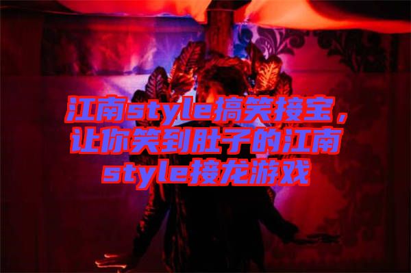 江南style搞笑接寶，讓你笑到肚子的江南style接龍游戲