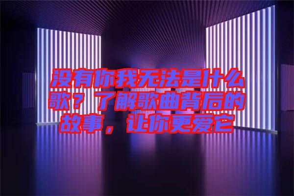 沒有你我無法是什么歌？了解歌曲背后的故事，讓你更愛它