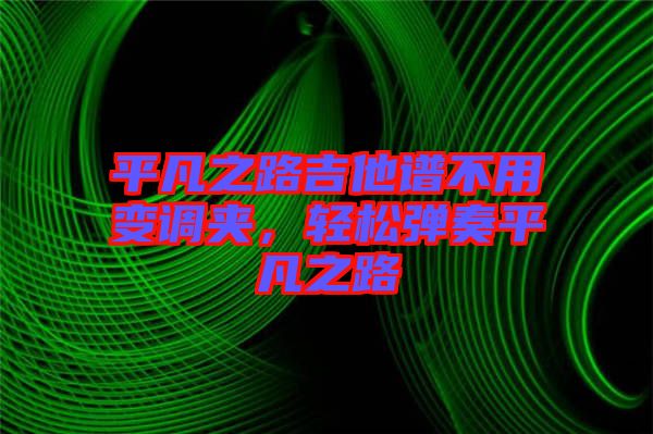平凡之路吉他譜不用變調(diào)夾，輕松彈奏平凡之路