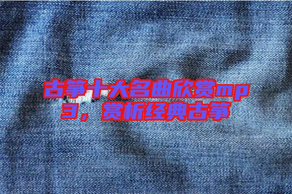古箏十大名曲欣賞mp3，賞析經(jīng)典古箏
