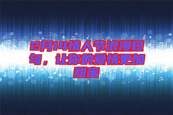 2月14情人節(jié)浪漫短句，讓你的愛情更加甜蜜