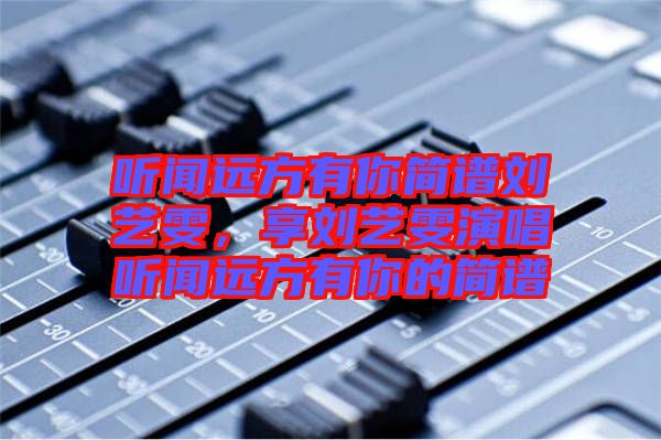 聽聞遠(yuǎn)方有你簡譜劉藝雯，享劉藝雯演唱聽聞遠(yuǎn)方有你的簡譜