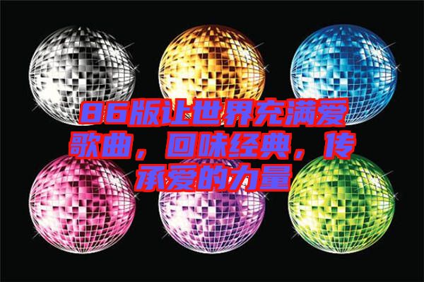 86版讓世界充滿愛歌曲，回味經(jīng)典，傳承愛的力量