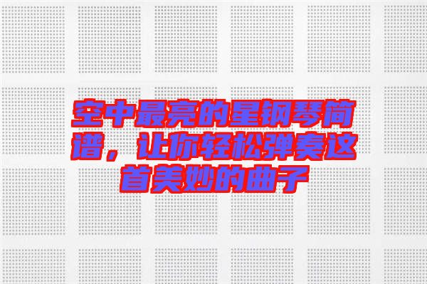 空中最亮的星鋼琴簡(jiǎn)譜，讓你輕松彈奏這首美妙的曲子