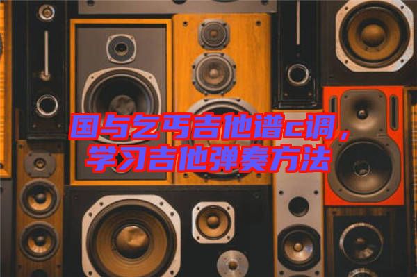 國與乞丐吉他譜c調(diào)，學(xué)習(xí)吉他彈奏方法
