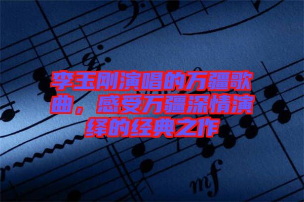 李玉剛演唱的萬疆歌曲，感受萬疆深情演繹的經(jīng)典之作