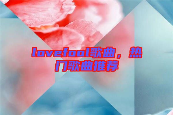 lovefool歌曲，熱門歌曲推薦