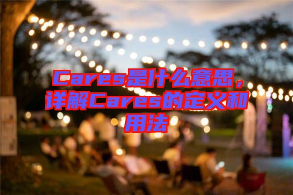 Cares是什么意思，詳解Cares的定義和用法