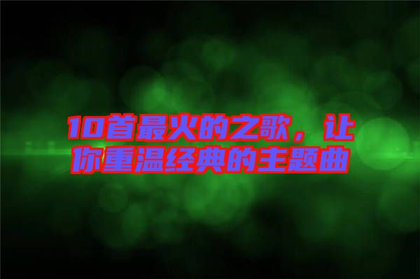 10首最火的之歌，讓你重溫經(jīng)典的主題曲
