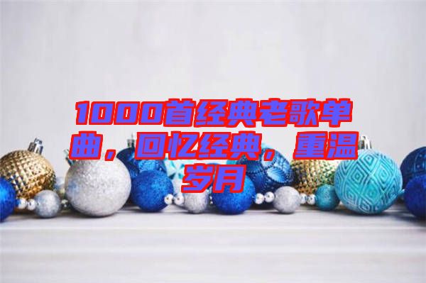 1000首經(jīng)典老歌單曲，回憶經(jīng)典，重溫歲月