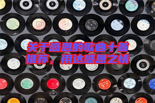 關(guān)于感恩的歌曲十首推薦，用達(dá)感恩之情