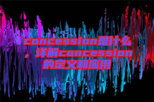 concession是什么，詳解concession的定義和應(yīng)用