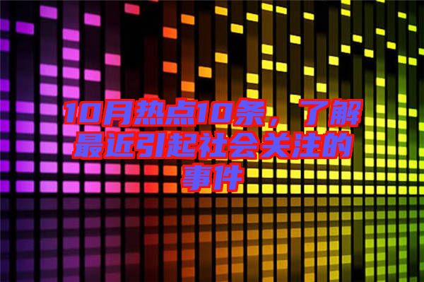 10月熱點(diǎn)10條，了解最近引起社會(huì)關(guān)注的事件