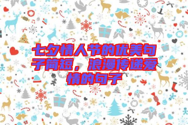 七夕情人節(jié)的優(yōu)美句子簡短，浪漫傳遞愛情的句子