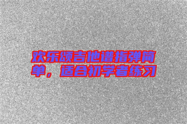 歡樂頌吉他譜指彈簡單，適合初學者練習