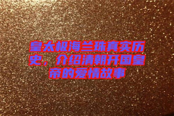 皇太極海蘭珠真實(shí)歷史，介紹清朝開國(guó)皇帝的愛情故事