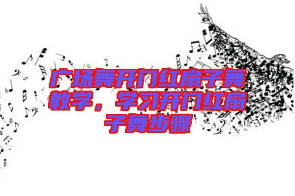 廣場(chǎng)舞開(kāi)門(mén)紅扇子舞教學(xué)，學(xué)習(xí)開(kāi)門(mén)紅扇子舞步驟