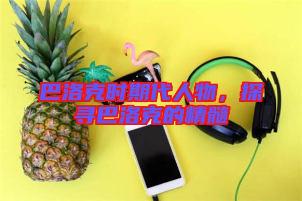 巴洛克時(shí)期代人物，探尋巴洛克的精髓