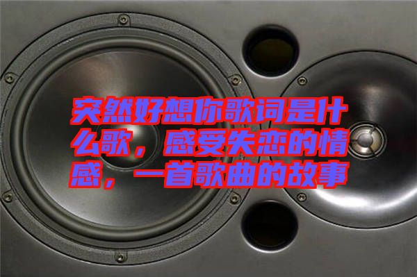 突然好想你歌詞是什么歌，感受失戀的情感，一首歌曲的故事