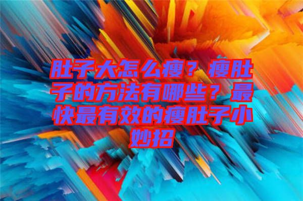 肚子大怎么瘦？瘦肚子的方法有哪些？最快最有效的瘦肚子小妙招