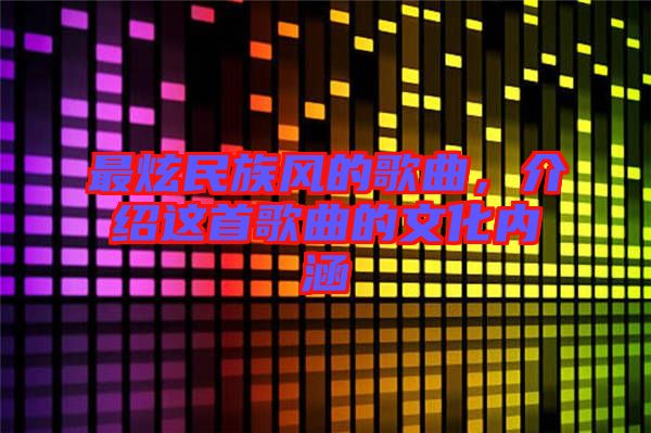 最炫民族風(fēng)的歌曲，介紹這首歌曲的文化內(nèi)涵