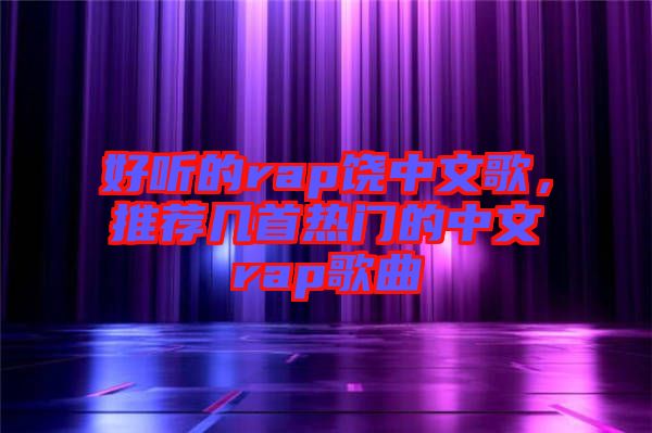 好聽的rap饒中文歌，推薦幾首熱門的中文rap歌曲