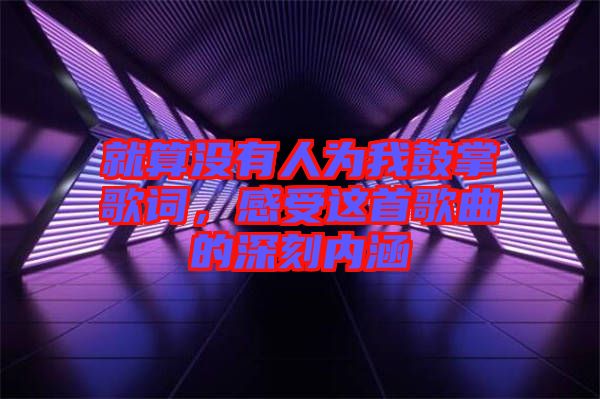 就算沒(méi)有人為我鼓掌歌詞，感受這首歌曲的深刻內(nèi)涵