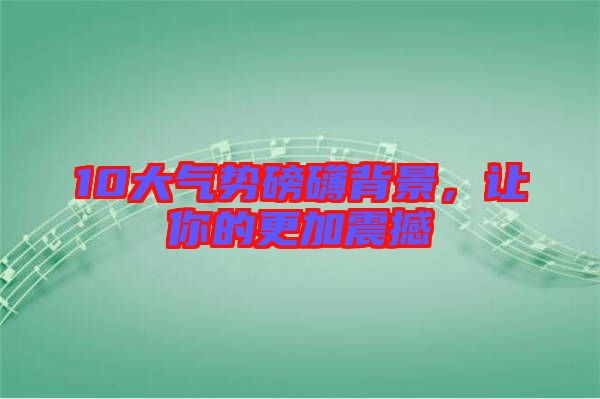 10大氣勢磅礴背景，讓你的更加震撼