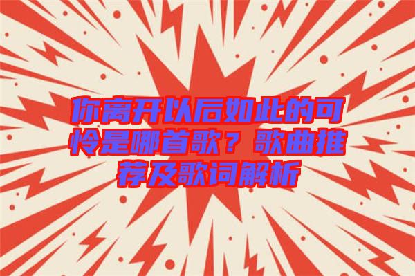 你離開以后如此的可憐是哪首歌？歌曲推薦及歌詞解析